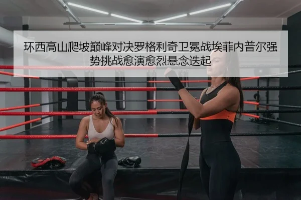 huan-xi-gao-shan-pa-po-dian-feng-dui-jue-luo-ge-li-qi-wei-mian-zhan-ai-fei-nei-pu-er-qiang-shi-tiao-zhan-yu-yan-yu-lie-2-701.jpg