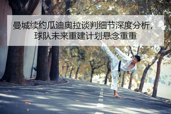 曼城续约瓜迪奥拉谈判细节深度分析，球队未来重建计划悬念重重